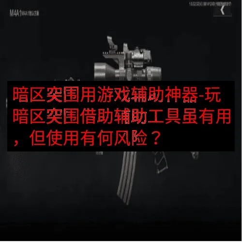 暗区突围用游戏辅助神器-玩暗区突围借助辅助工具虽有用，但使用