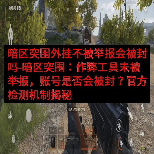 暗区突围外挂不被举报会被封吗-暗区突围：作弊工具未被举报，账