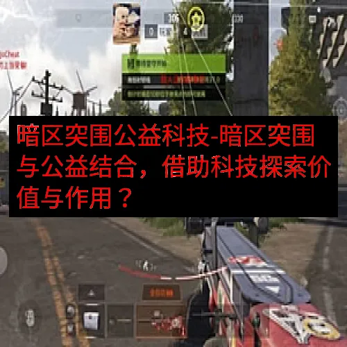 暗区突围公益科技-暗区突围与公益结合，借助科技探索价值与作用