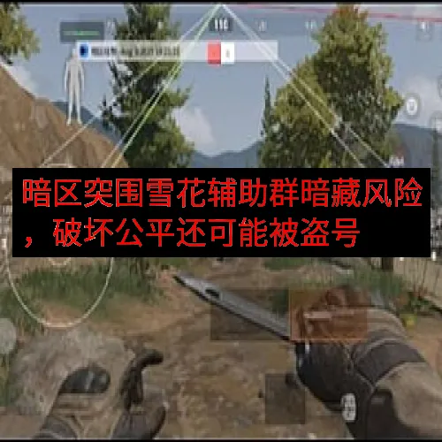 暗区突围雪花辅助群暗藏风险，破坏公平还可能被盗号