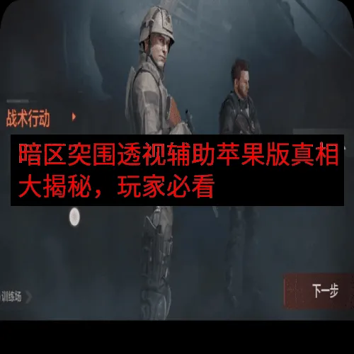 暗区突围透视辅助苹果版真相大揭秘，玩家必看